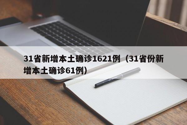 31省新增本土确诊1621例（31省份新增本土确诊61例）