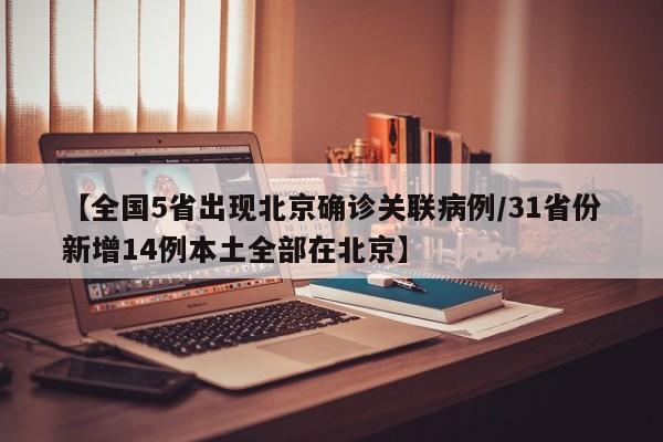 【全国5省出现北京确诊关联病例/31省份新增14例本土全部在北京】