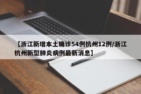 【浙江新增本土确诊54例杭州12例/浙江杭州新型肺炎病例最新消息】