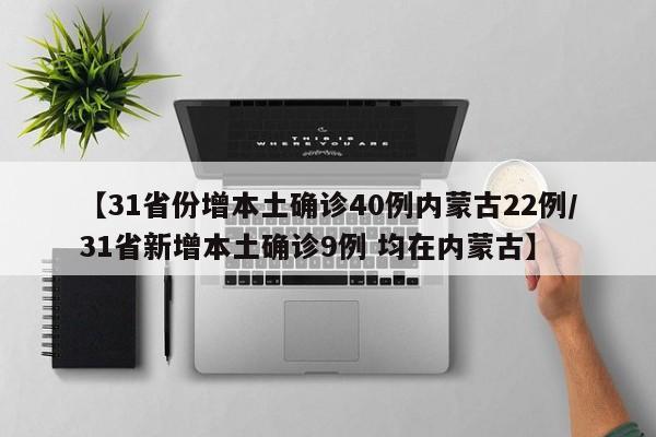 【31省份增本土确诊40例内蒙古22例/31省新增本土确诊9例 均在内蒙古】