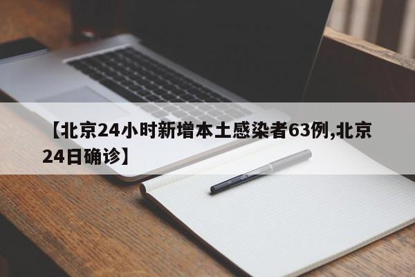 【北京24小时新增本土感染者63例,北京24日确诊】