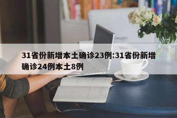 31省份新增本土确诊23例:31省份新增确诊24例本土8例