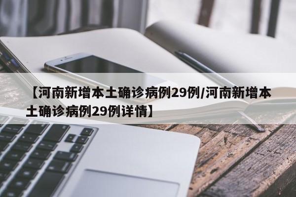 【河南新增本土确诊病例29例/河南新增本土确诊病例29例详情】