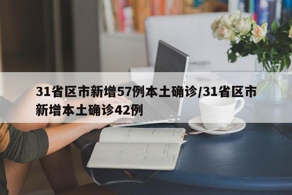 31省区市新增57例本土确诊/31省区市新增本土确诊42例