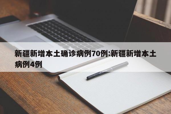 新疆新增本土确诊病例70例:新疆新增本土病例4例