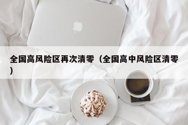 全国高风险区再次清零（全国高中风险区清零）