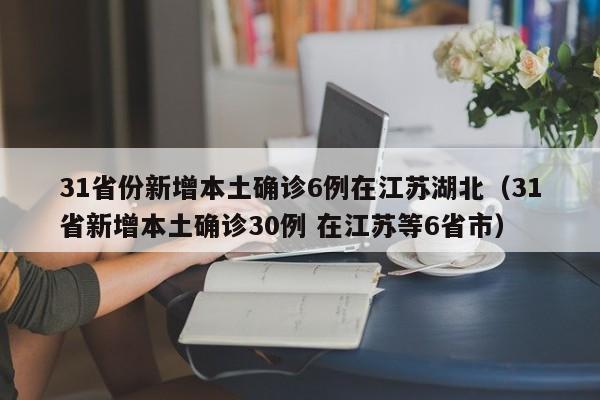 31省份新增本土确诊6例在江苏湖北（31省新增本土确诊30例 在江苏等6省市）