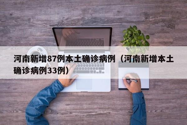 河南新增87例本土确诊病例（河南新增本土确诊病例33例）