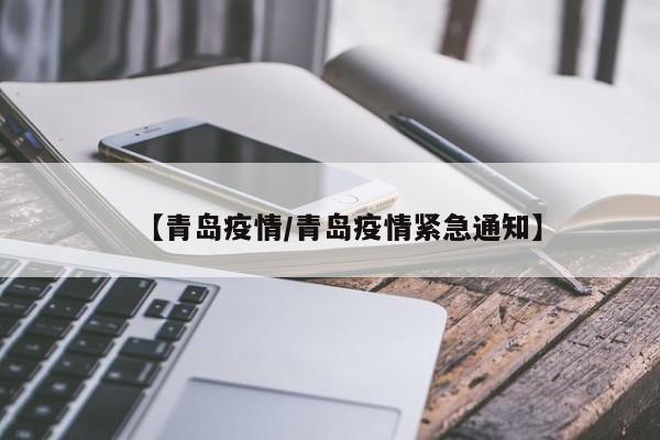 【青岛疫情/青岛疫情紧急通知】