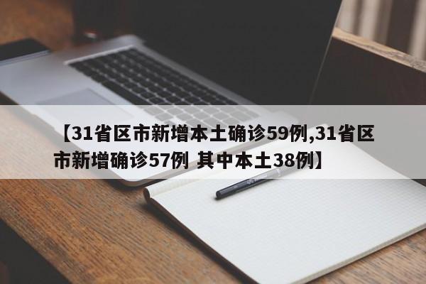 【31省区市新增本土确诊59例,31省区市新增确诊57例 其中本土38例】