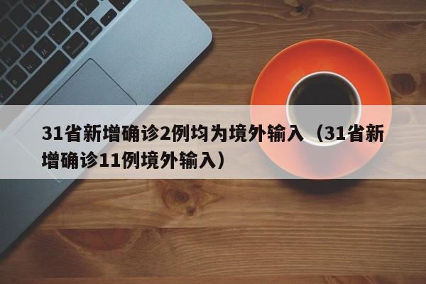 31省新增确诊2例均为境外输入（31省新增确诊11例境外输入）