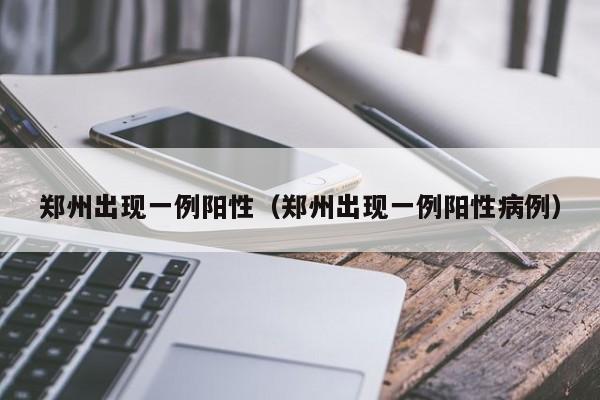 郑州出现一例阳性（郑州出现一例阳性病例）