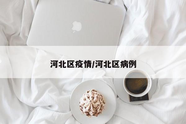 河北区疫情/河北区病例