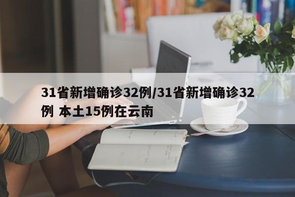 31省新增确诊32例/31省新增确诊32例 本土15例在云南