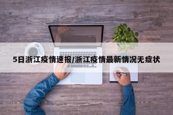 5日浙江疫情速报/浙江疫情最新情况无症状