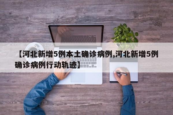 【河北新增5例本土确诊病例,河北新增5例确诊病例行动轨迹】