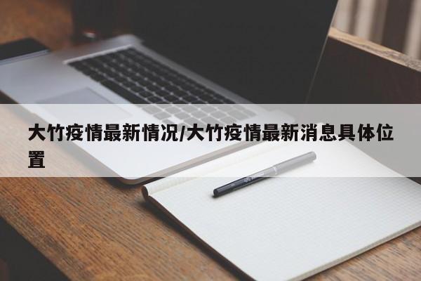 大竹疫情最新情况/大竹疫情最新消息具体位置