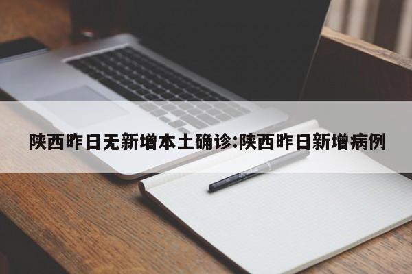 陕西昨日无新增本土确诊:陕西昨日新增病例