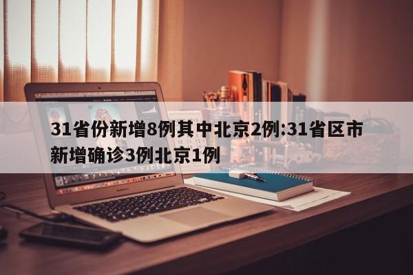 31省份新增8例其中北京2例:31省区市新增确诊3例北京1例