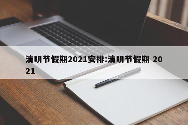 清明节假期2021安排:清明节假期 2021
