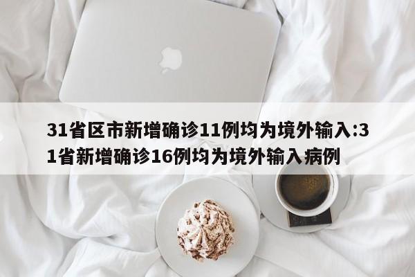 31省区市新增确诊11例均为境外输入:31省新增确诊16例均为境外输入病例