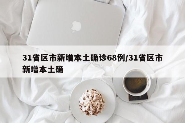 31省区市新增本土确诊68例/31省区市新增本土确