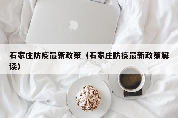 石家庄防疫最新政策（石家庄防疫最新政策解读）