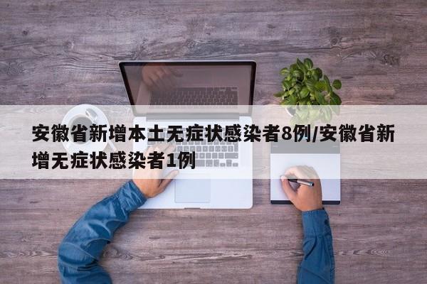 安徽省新增本土无症状感染者8例/安徽省新增无症状感染者1例
