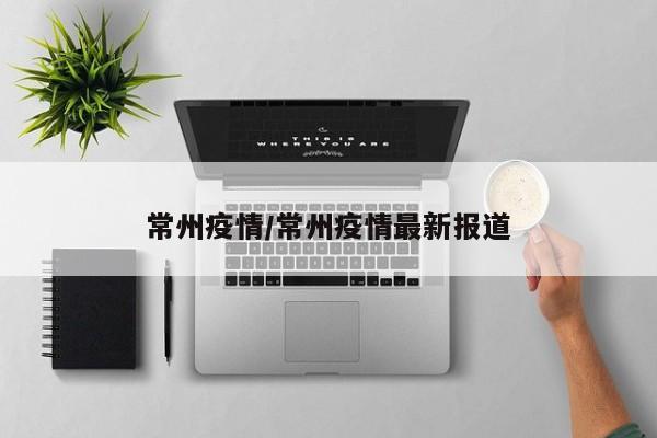 常州疫情/常州疫情最新报道