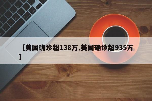 【美国确诊超138万,美国确诊超935万】