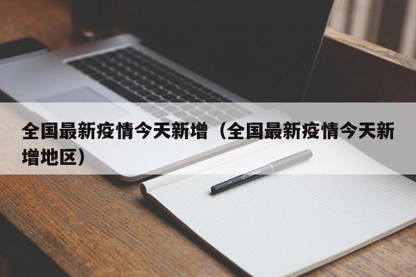 全国最新疫情今天新增（全国最新疫情今天新增地区）