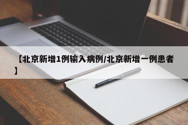 【北京新增1例输入病例/北京新增一例患者】