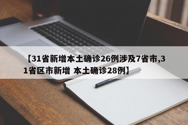 【31省新增本土确诊26例涉及7省市,31省区市新增 本土确诊28例】