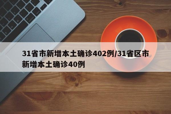31省市新增本土确诊402例/31省区市新增本土确诊40例