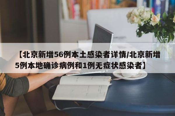 【北京新增56例本土感染者详情/北京新增5例本地确诊病例和1例无症状感染者】