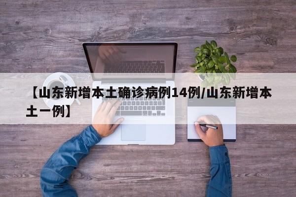 【山东新增本土确诊病例14例/山东新增本土一例】