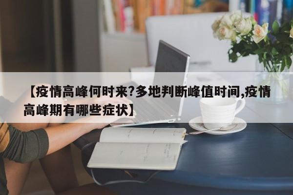 【疫情高峰何时来?多地判断峰值时间,疫情高峰期有哪些症状】