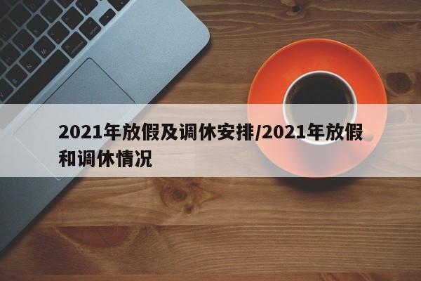 2021年放假及调休安排/2021年放假和调休情况