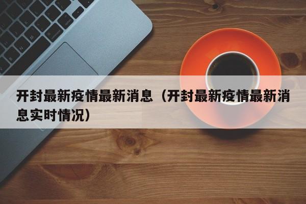 开封最新疫情最新消息（开封最新疫情最新消息实时情况）