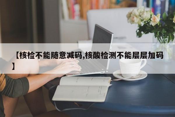 【核检不能随意减码,核酸检测不能层层加码】