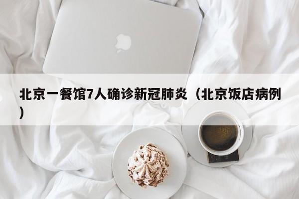 北京一餐馆7人确诊新冠肺炎（北京饭店病例）