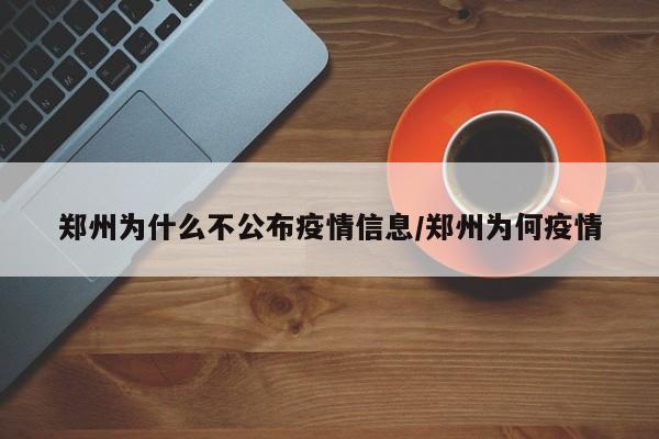 郑州为什么不公布疫情信息/郑州为何疫情