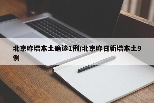 北京昨增本土确诊1例/北京昨日新增本土9例