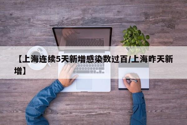 【上海连续5天新增感染数过百/上海昨天新增】