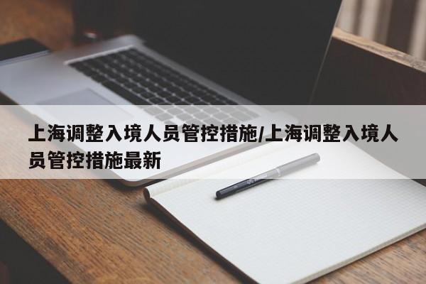 上海调整入境人员管控措施/上海调整入境人员管控措施最新