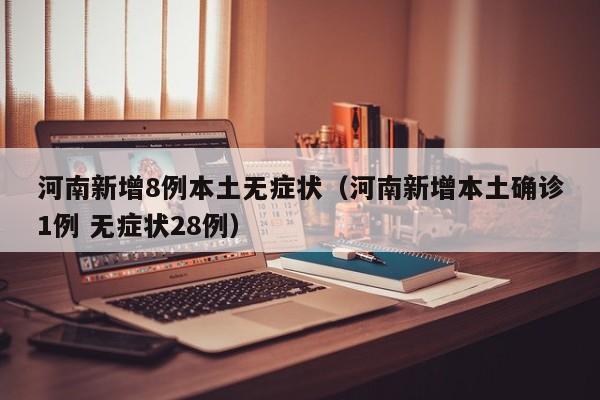 河南新增8例本土无症状(河南新增本土确诊1例 无症状28例)