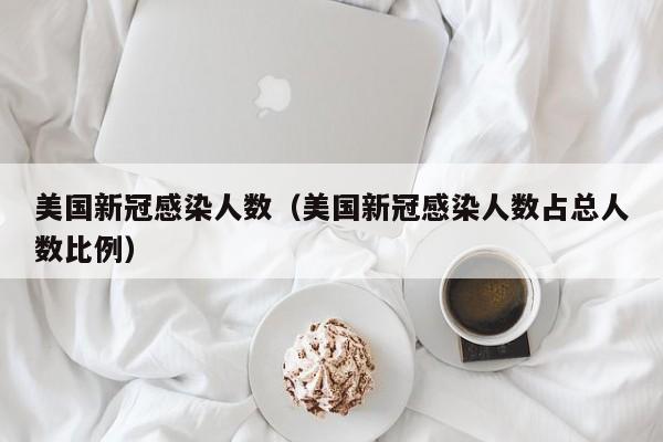 美国新冠感染人数(美国新冠感染人数占总人数比例)