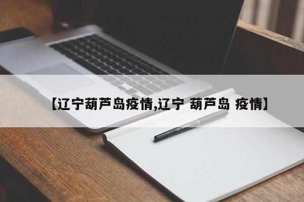【辽宁葫芦岛疫情,辽宁 葫芦岛 疫情】