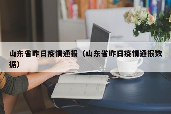 山东省昨日疫情通报(山东省昨日疫情通报数据)