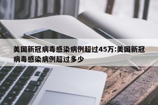 美国新冠病毒感染病例超过45万:美国新冠病毒感染病例超过多少
